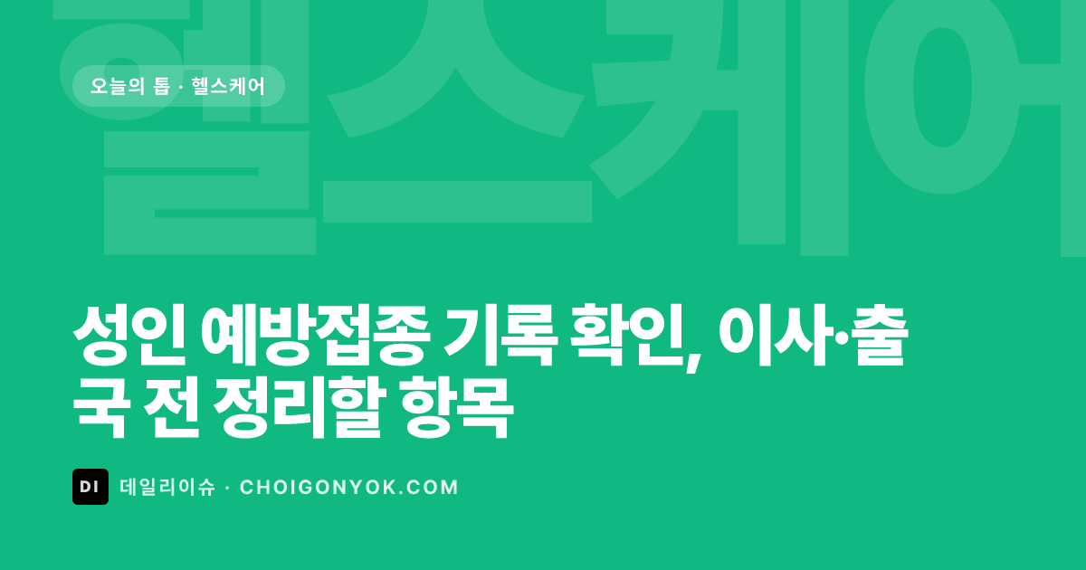 성인 예방접종 기록 확인, 이사·출국 전 정리할 항목