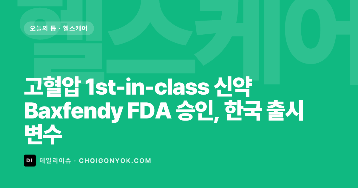 고혈압 1st-in-class 신약 Baxfendy FDA 승인, 한국 출시 변수