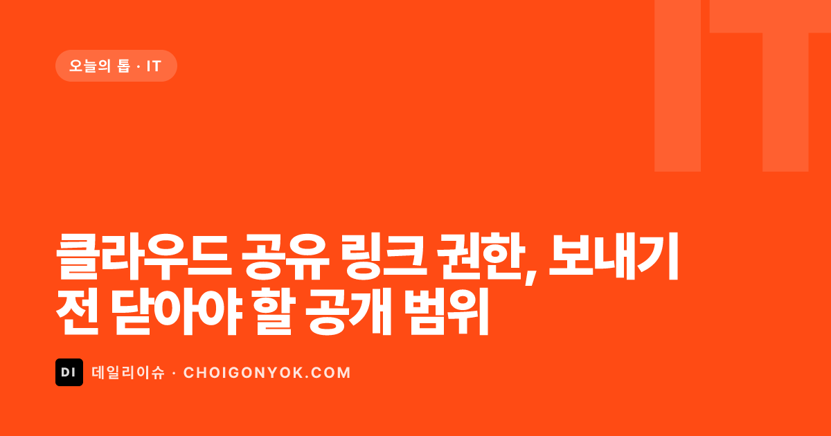 클라우드 공유 링크 권한, 보내기 전 닫아야 할 공개 범위