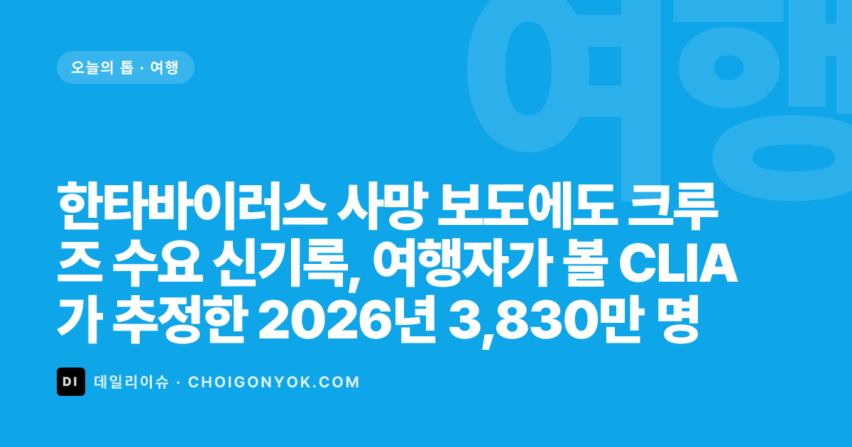 한타바이러스 사망 보도에도 크루즈 수요 신기록, 여행자가 볼 CLIA가 추정한 2026년 3,830만 명