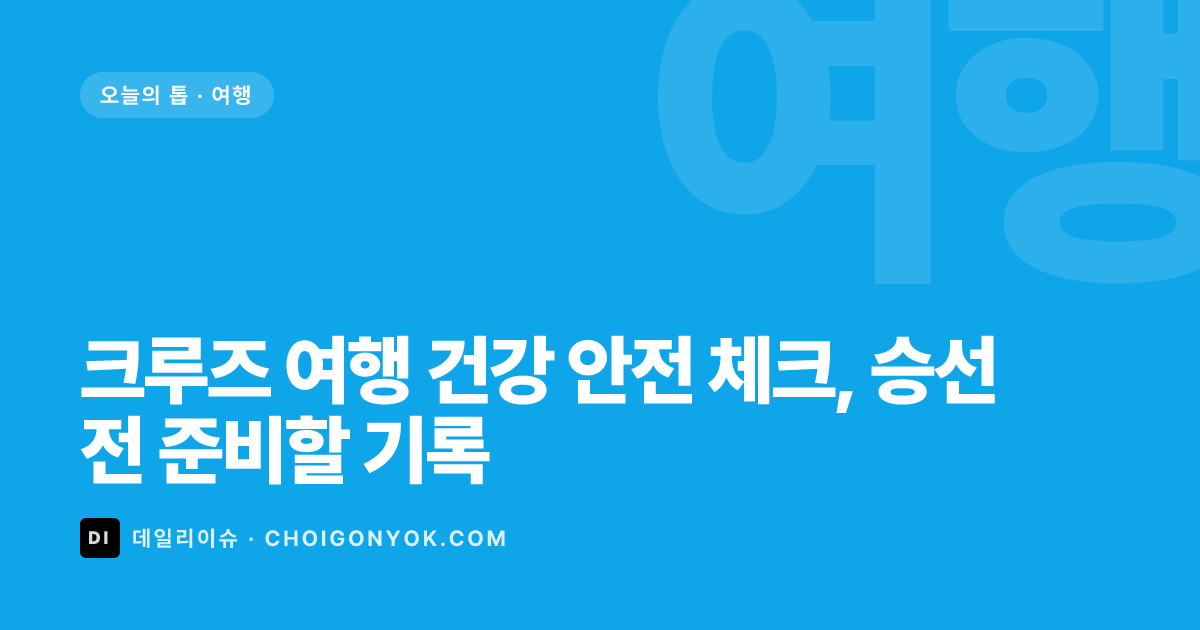 크루즈 여행 건강 안전 체크, 승선 전 준비할 기록