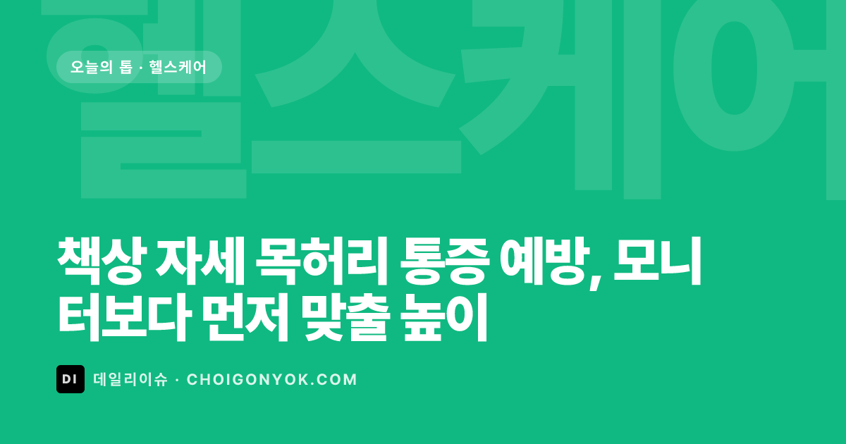 책상 자세 목허리 통증 예방, 모니터보다 먼저 맞출 높이