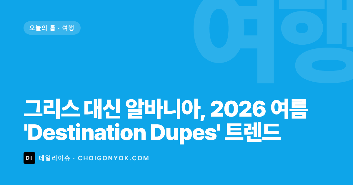 그리스 대신 알바니아, 2026 여름 'Destination Dupes' 트렌드