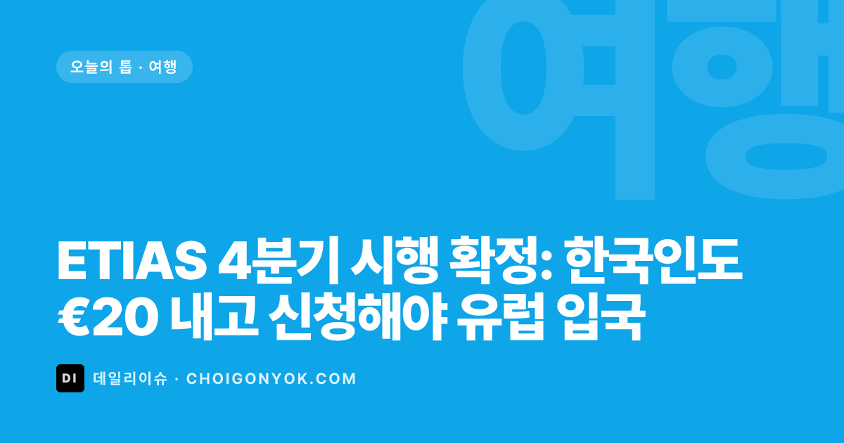 ETIAS 4분기 시행 확정: 한국인도 €20 내고 신청해야 유럽 입국