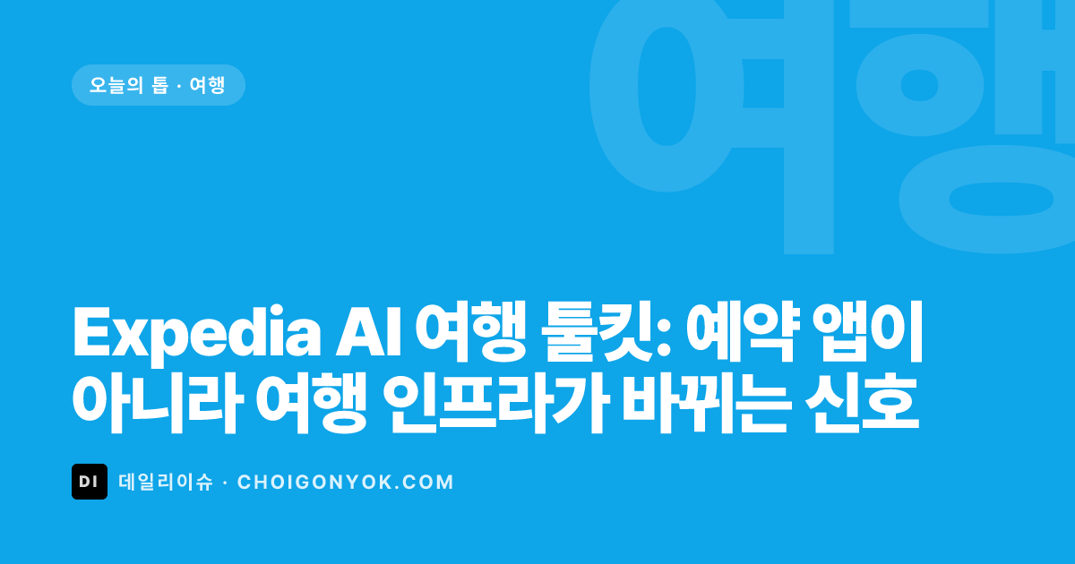 Expedia AI 여행 툴킷: 예약 앱이 아니라 여행 인프라가 바뀌는 신호
