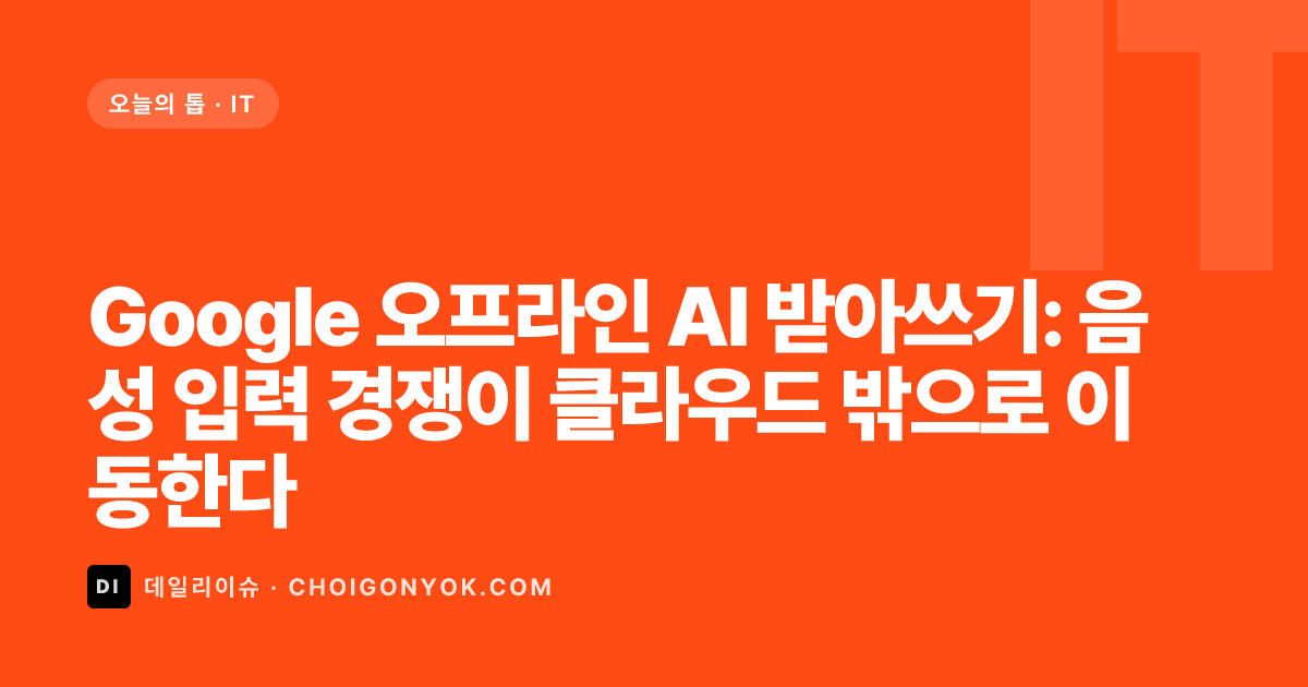 Google 오프라인 AI 받아쓰기: 음성 입력 경쟁이 클라우드 밖으로 이동한다