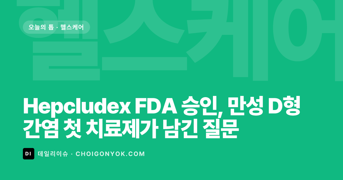 Hepcludex FDA 승인, 만성 D형간염 첫 치료제가 남긴 질문