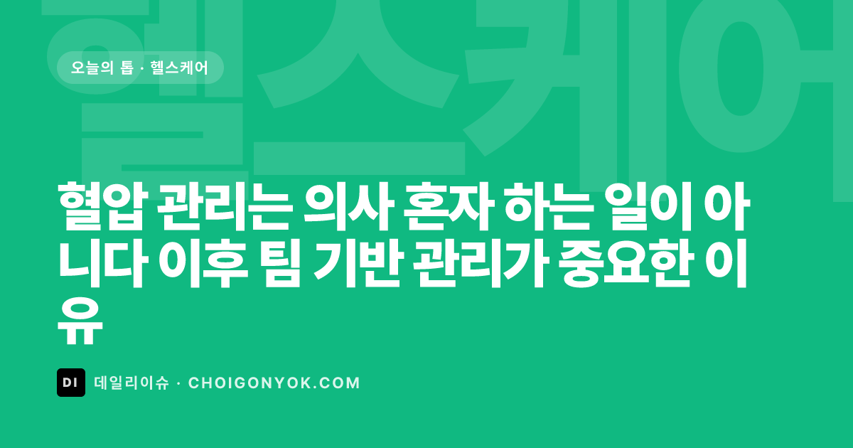 혈압 관리는 의사 혼자 하는 일이 아니다 이후 팀 기반 관리가 중요한 이유